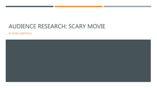 AUDIENCE RESEARCH: SCARY MOVIE
BY RYAN GRIFFITHS
 