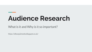 Audience Research
What is it and Why is it so important?
https://ellosoja2media.blogspot.co.uk/
 