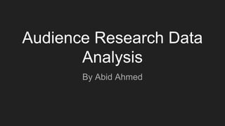 Audience Research Data
Analysis
By Abid Ahmed
 