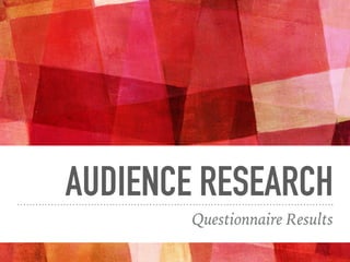 AUDIENCE RESEARCH
Questionnaire Results
 