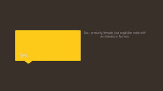 Sex
Sex- primarily female, but could be male with
an interest in fashion.
 