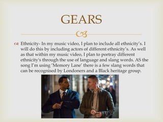 
 Ethnicity- In my music video, I plan to include all ethnicity’s. I
will do this by including actors of different ethni...