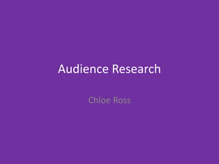Audience Research
Chloe Ross
 