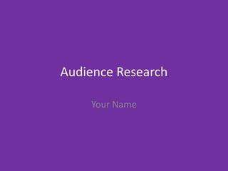 Audience Research
Your Name
 