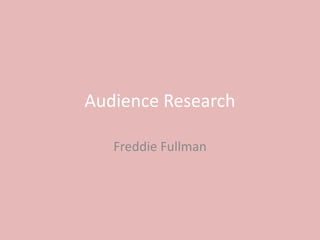 Audience Research
Freddie Fullman
 
