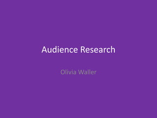 Audience Research
Olivia Waller
 