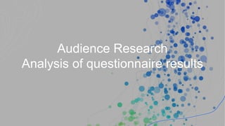 Audience Research
Analysis of questionnaire results
 