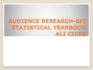 AUDIENCE RESEARCH-BFI
STATISTICAL YEARBOOK
ALI CICEK
 