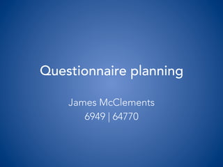 Questionnaire planning
James McClements
6949 | 64770
 