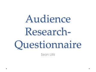 Audience 
Research- 
Questionnaire 
Sean Lillis 
 