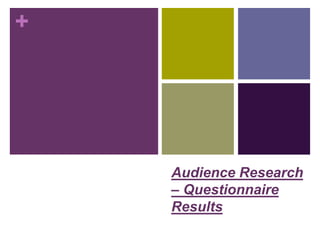 +
Audience Research
– Questionnaire
Results
 