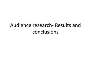 Audience research- Results and
         conclusions
 