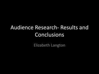 Audience Research- Results and
Conclusions
Elizabeth Langton

 