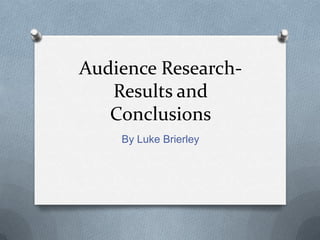 Audience Research-
Results and
Conclusions
By Luke Brierley
 