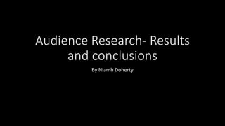 Audience Research- Results
and conclusions
By Niamh Doherty
 