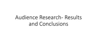 Audience Research- Results
and Conclusions
 