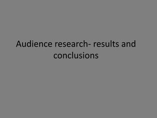 Audience research- results and
conclusions

 