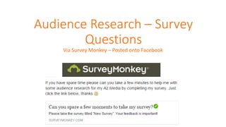 Audience Research – Survey
Questions
Via Survey Monkey – Posted onto Facebook
 