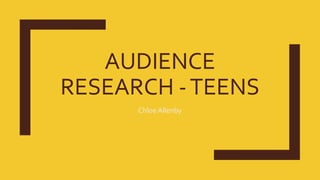 AUDIENCE
RESEARCH -TEENS
Chloe Allenby
 