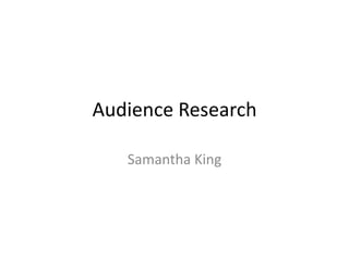 Audience Research

   Samantha King
 