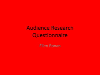 Audience Research 
Questionnaire 
Ellen Ronan 
 
