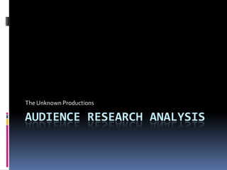 The Unknown Productions

AUDIENCE RESEARCH ANALYSIS
 