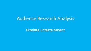 Audience Research Analysis
Pixelate Entertainment

 