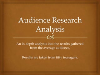 An in depth analysis into the results gathered
from the average audience.
Results are taken from fifty teenagers.
 