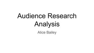 Audience Research
Analysis
Alice Bailey
 