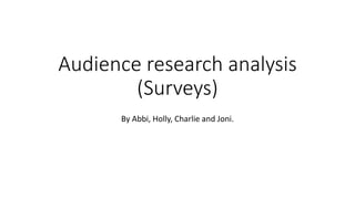 Audience research analysis
(Surveys)
By Abbi, Holly, Charlie and Joni.
 