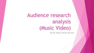 Audience research
analysis
(Music Video)
By Abi, Holly, Charlie and Joni.
 