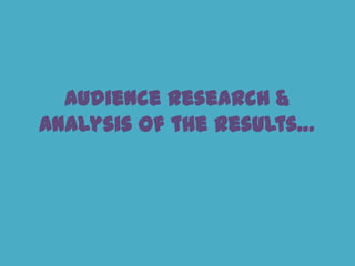 Audience research &
Analysis of the results…
 