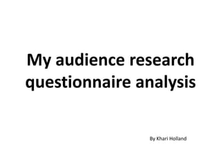 My audience research
questionnaire analysis
By Khari Holland

 
