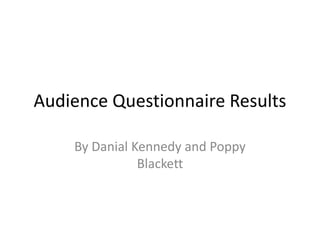 Audience Questionnaire Results

    By Danial Kennedy and Poppy
               Blackett
 