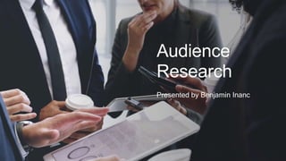 Audience
Research
Presented by Benjamin Inanc
 