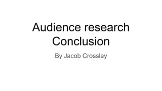 Audience research
Conclusion
By Jacob Crossley
 