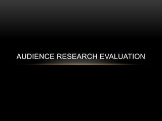 AUDIENCE RESEARCH EVALUATION 
 