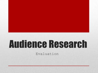 Audience Research
Evaluation
 