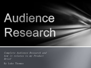 Complete Audience Research and
how it relates to my Product
Brief
By Luke Thomas
 