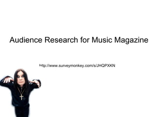 Audience Research for Music Magazine http://www.surveymonkey.com/s/JHQPXKN 