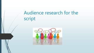Audience research for the
script
 