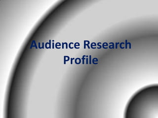 Audience Research
     Profile
 