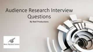 Audience Research Interview
Questions
By Reel Productions
 
