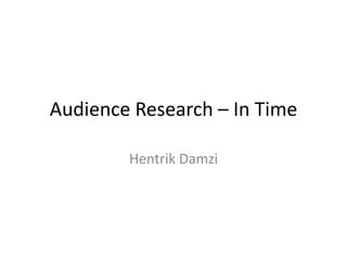Audience Research – In Time
Hentrik Damzi
 