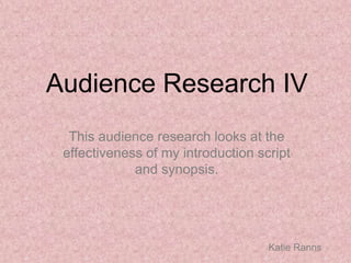Audience Research IV
This audience research looks at the
effectiveness of my introduction script
and synopsis.
Katie Ranns
 