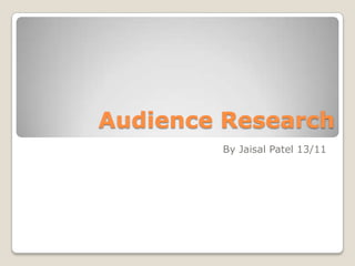 Audience Research
        By Jaisal Patel 13/11
 