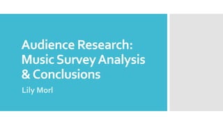 Audience Research:
MusicSurveyAnalysis
&Conclusions
Lily Morl
 