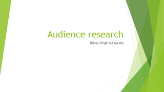 Audience research
Dilraj Singh A2 Media
 