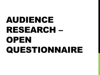 AUDIENCE
RESEARCH –
OPEN
QUESTIONNAIRE
 