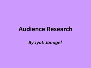 Audience Research
   By Jyoti Janagel
 